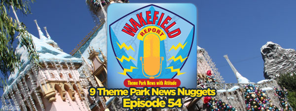 9 Theme Park News Nuggets and Wakefield Report Episode 54