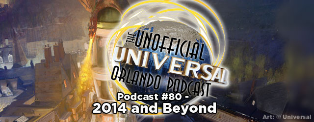 Unofficial Universal Orlando Podcast #80 – 2014 and Beyond