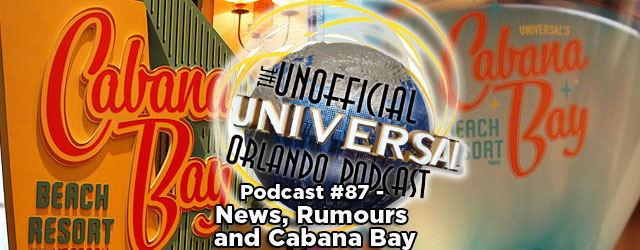 Unofficial Universal Orlando Podcast #87 – News, Rumours and Cabana Bay