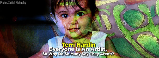 Terri Hardin, Everyone Is An Artist, So Why Do So Many Say They Aren’t?