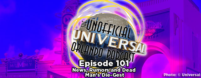 Unofficial Universal Orlando Podcast #101 – News, Rumors and Dead Man’s Die-Gest
