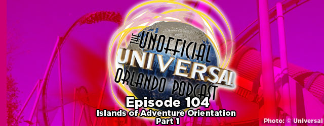 Unofficial Universal Orlando Podcast #104 – Islands of Adventure Orientation Part 1