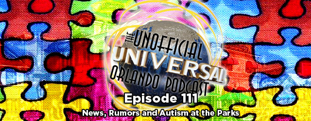 Unofficial Universal Orlando Podcast #111 – News, Rumors and Autism at the Parks