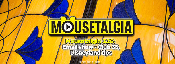 Mousetalgia Podcast 326: Email show – Club 33, Disneyland tips