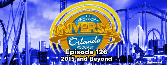 Unofficial Universal Orlando Podcast #126 – 2015 and Beyond